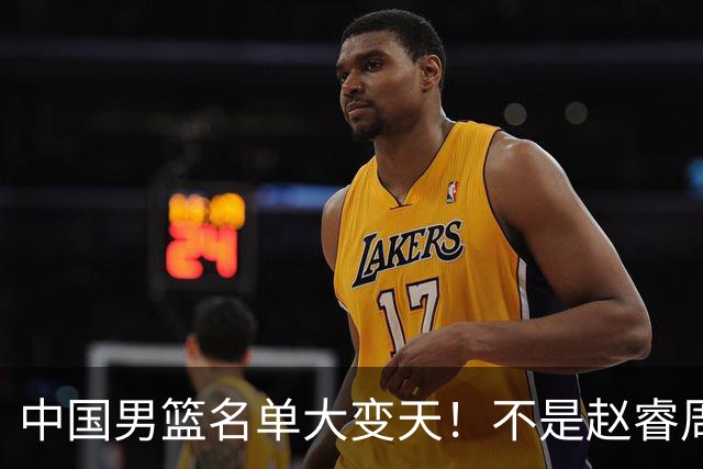 中国男篮名单大变天！不是赵睿周琦，这三人补充入队信号不简单